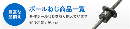 ボールねじ商品一覧 各種ボールねじを取り揃えております!ぜひご覧ください